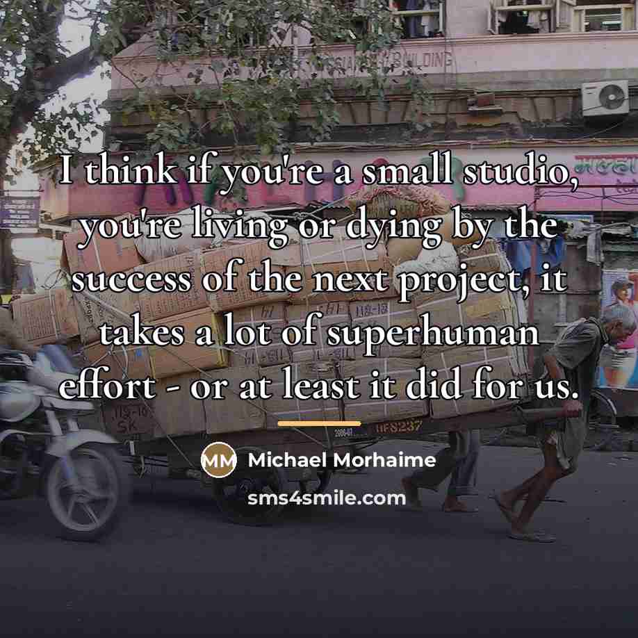 “I think if you're a small studio, you're living or…” quote by Michael Morhaime
