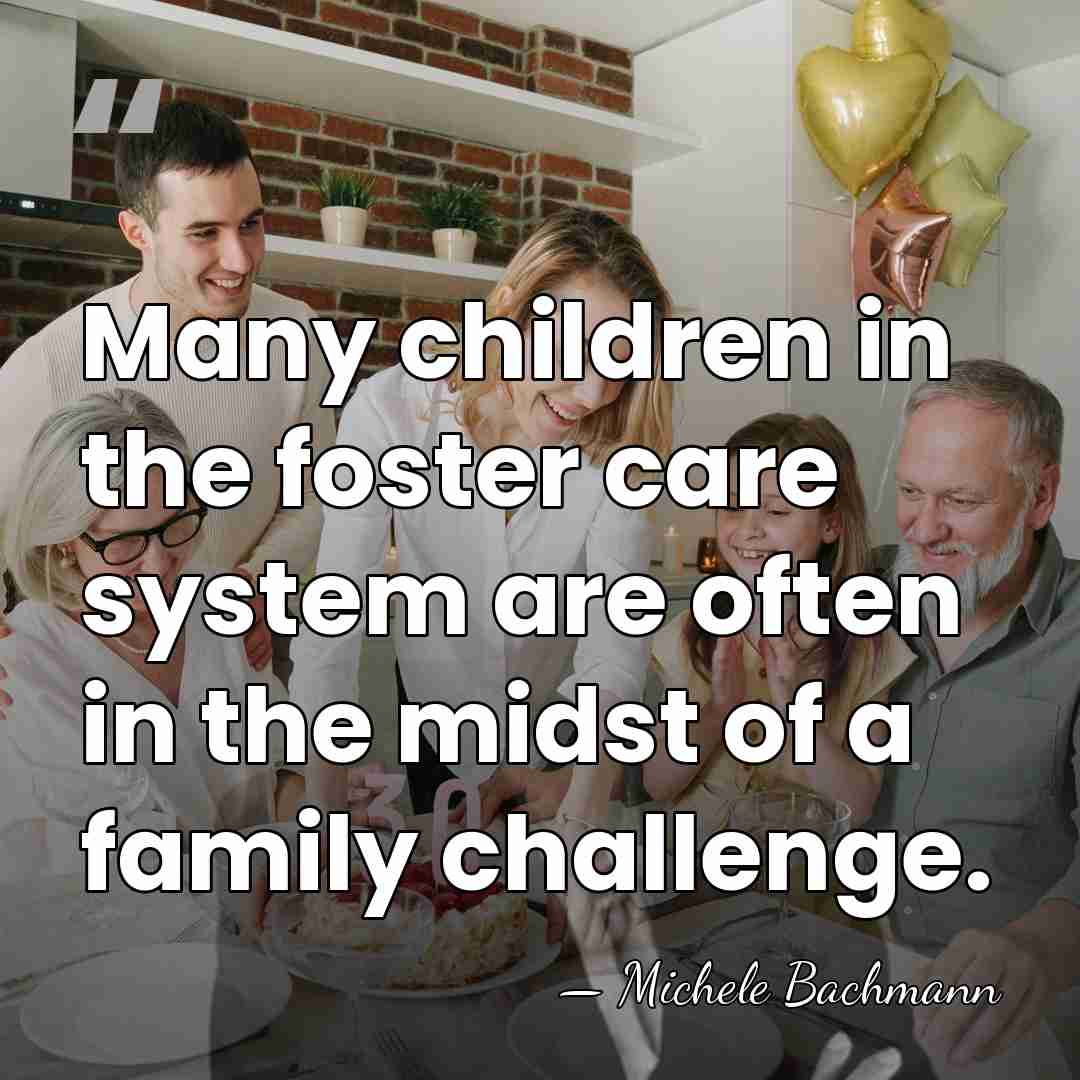 Many children in the foster care system are often in the midst&hellip; - Michele Bachmann