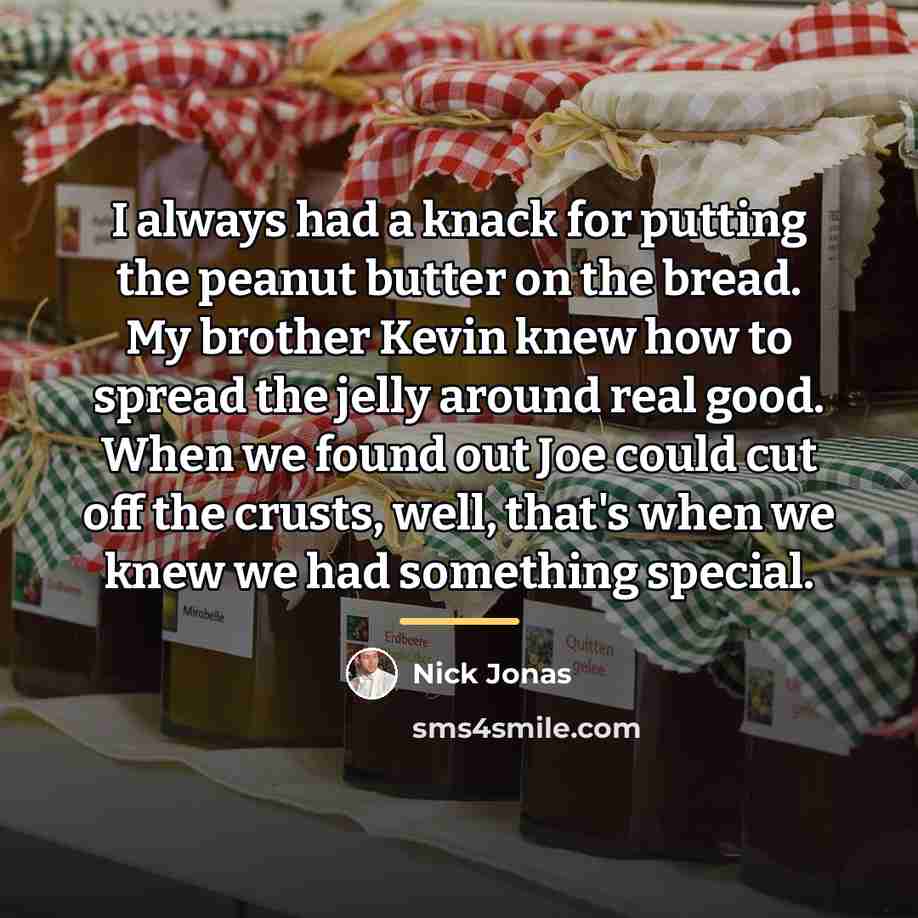 “I always had a knack for putting the peanut butter…” quote by Nick Jonas