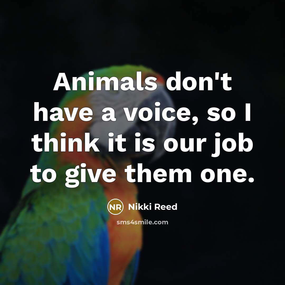 “Animals don't have a voice, so I think it is…” quote by Nikki Reed