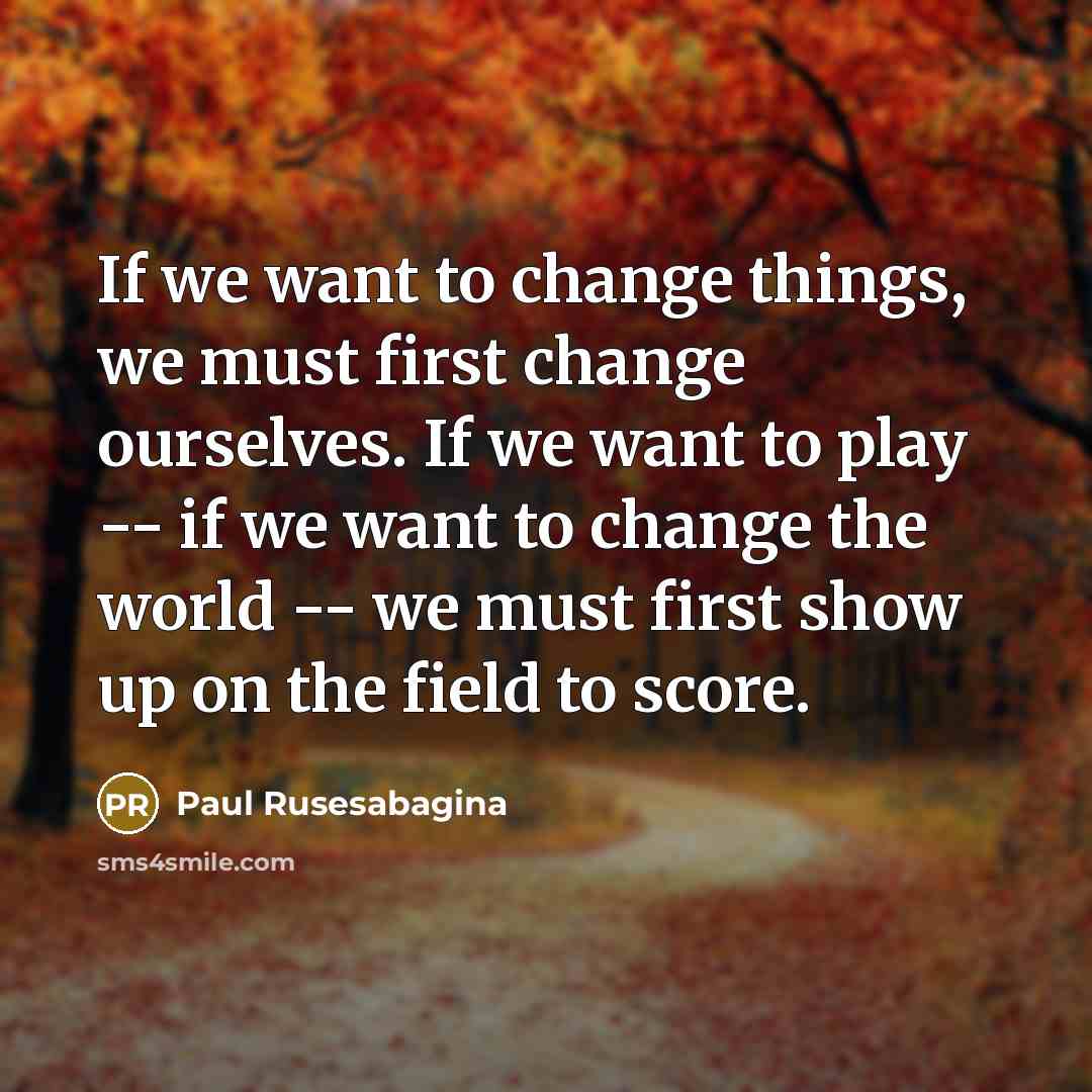 “If we want to change things, we must first change…” quote by Paul Rusesabagina