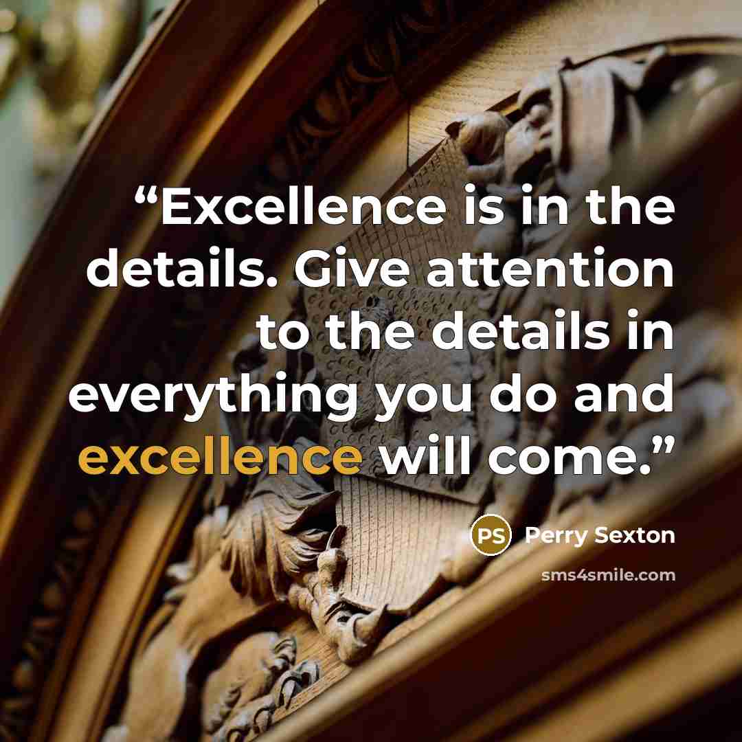 “Excellence is in the details. Give attention to the details in everything you do and excellence will come.” quote by Perry Sexton