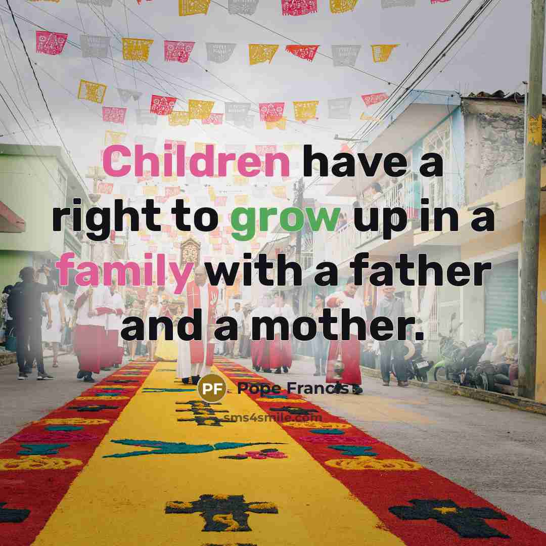 “Children have a right to grow up in a family…” quote by Pope Francis