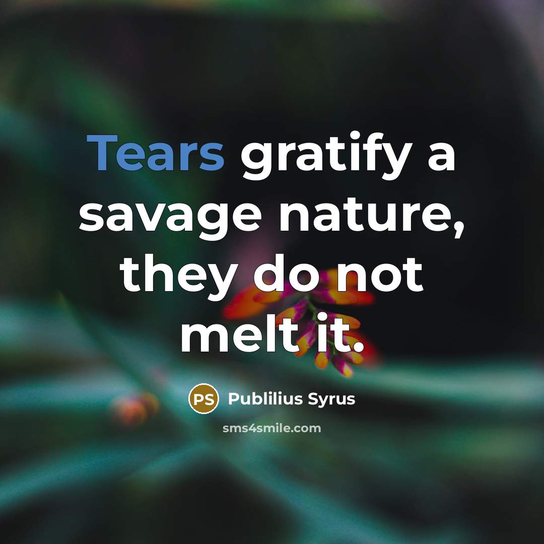 “Tears gratify a savage nature, they do not melt it.…” quote by Publilius Syrus