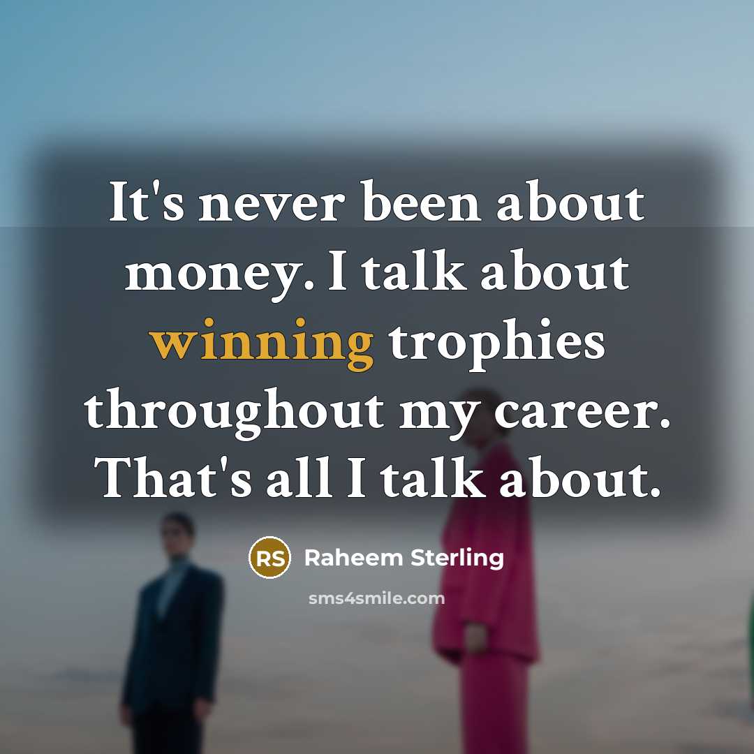“It's never been about money. I talk about winning trophies…” quote by Raheem Sterling