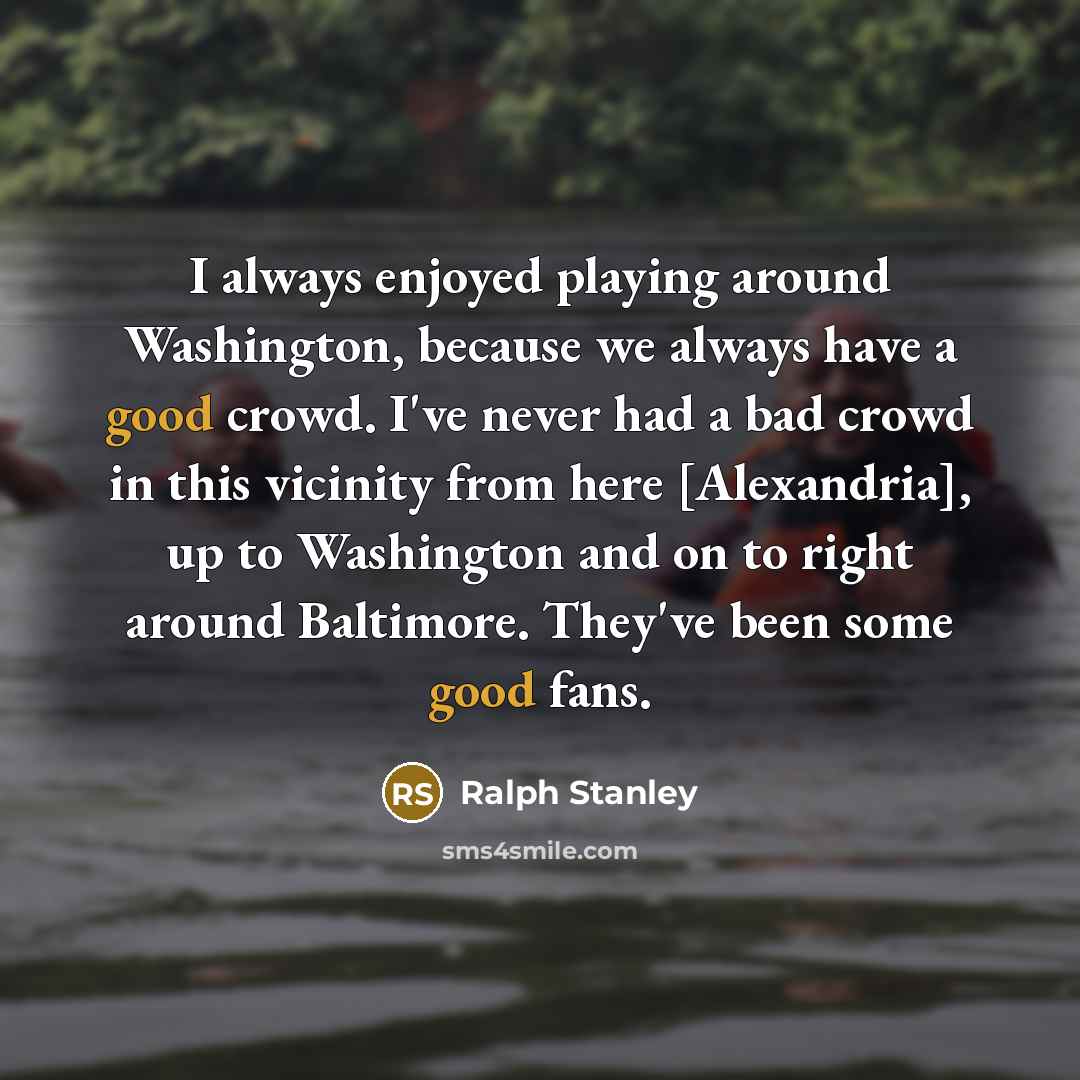 “I always enjoyed playing around Washington, because we always have…” quote by Ralph Stanley