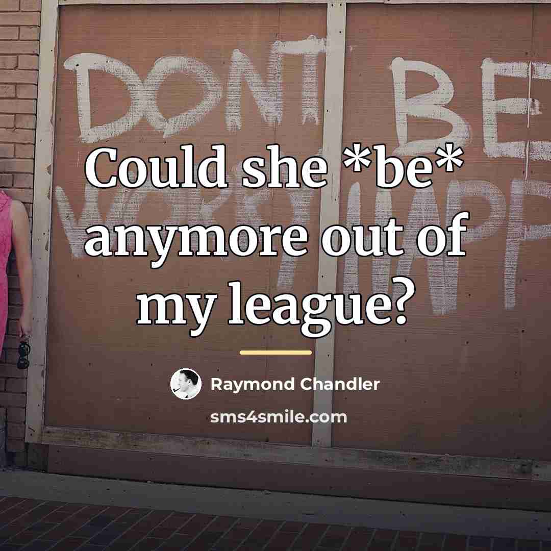 “Could she *be* anymore out of my league?…” quote by Raymond Chandler