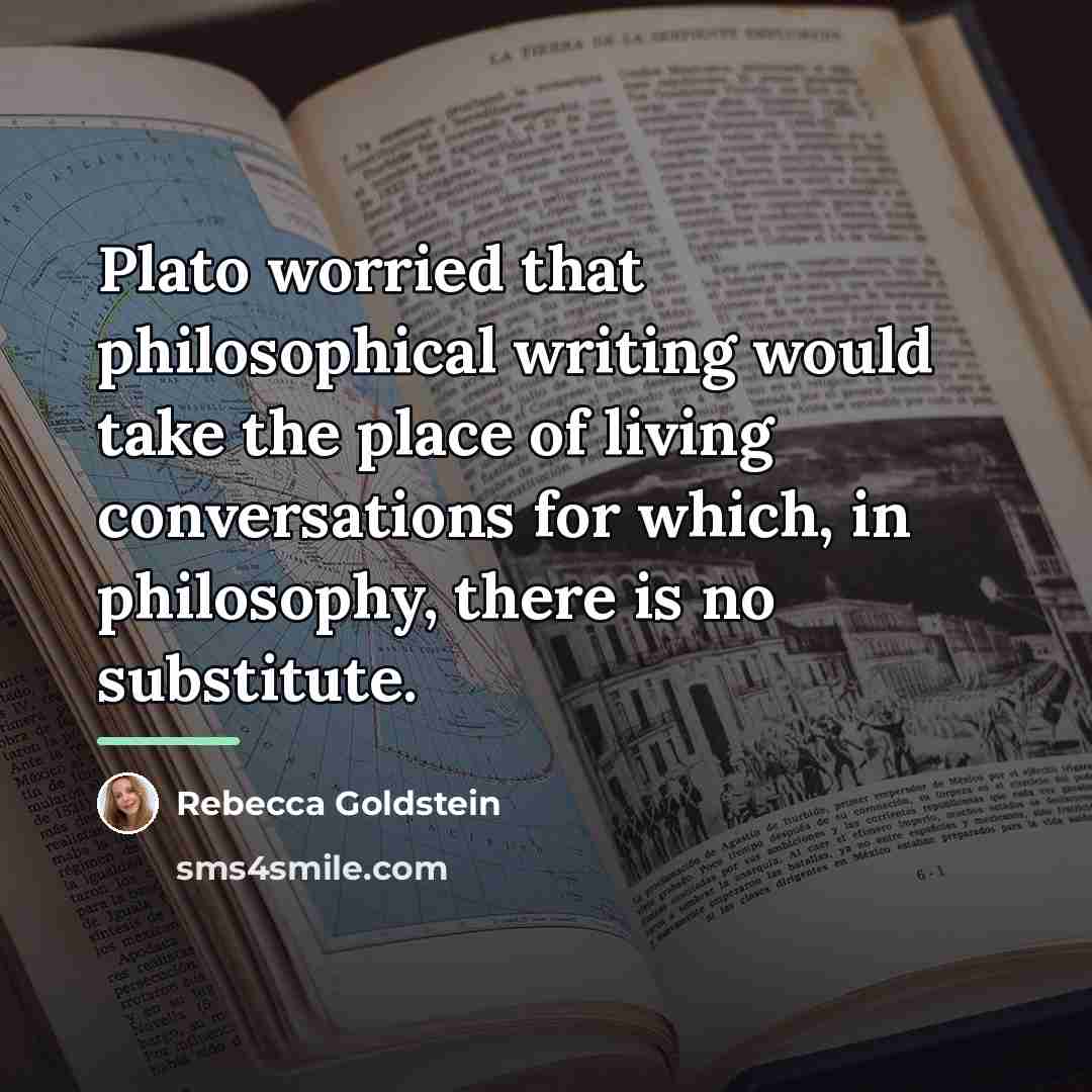 “Plato worried that philosophical writing would take the place of…” quote by Rebecca Goldstein