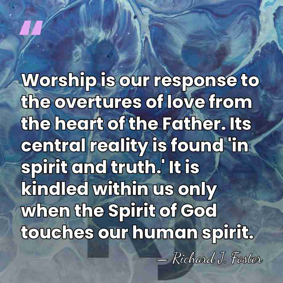 Worship is our response to the overtures of love from the heart&hellip; - Richard J. Foster