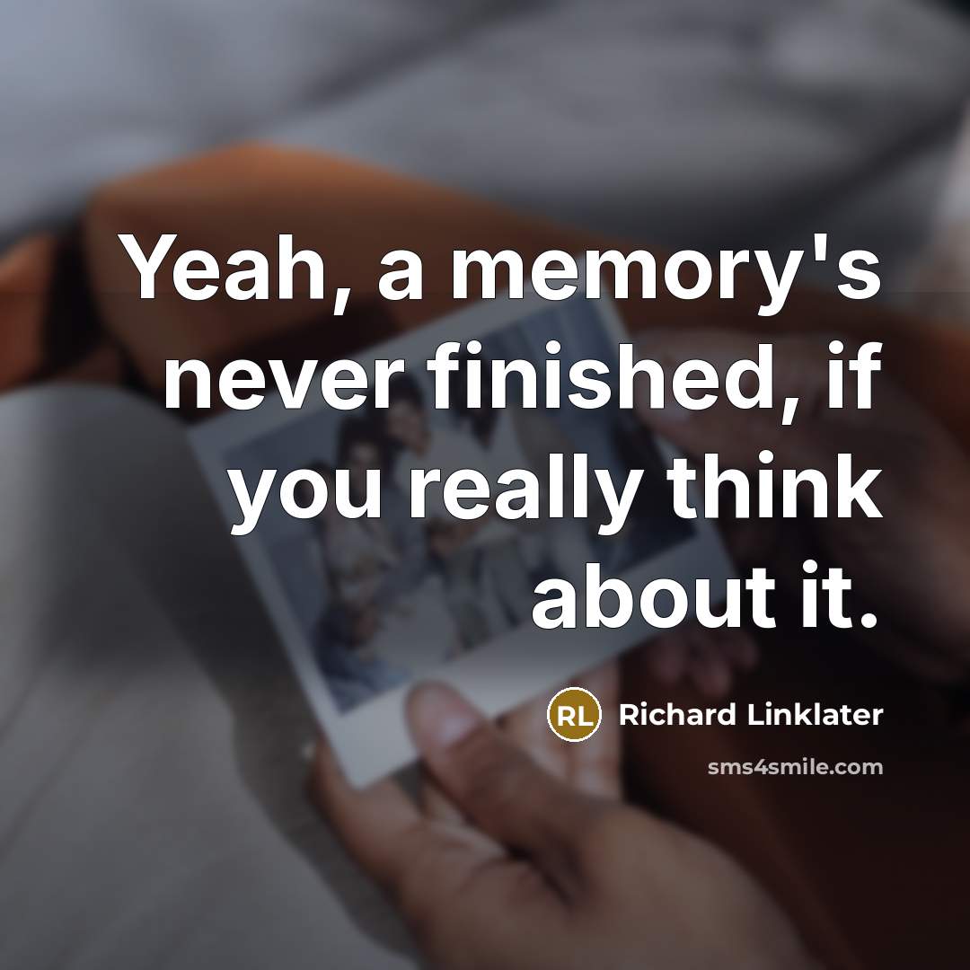 “Yeah, a memory's never finished, if you really think about…” quote by Richard Linklater