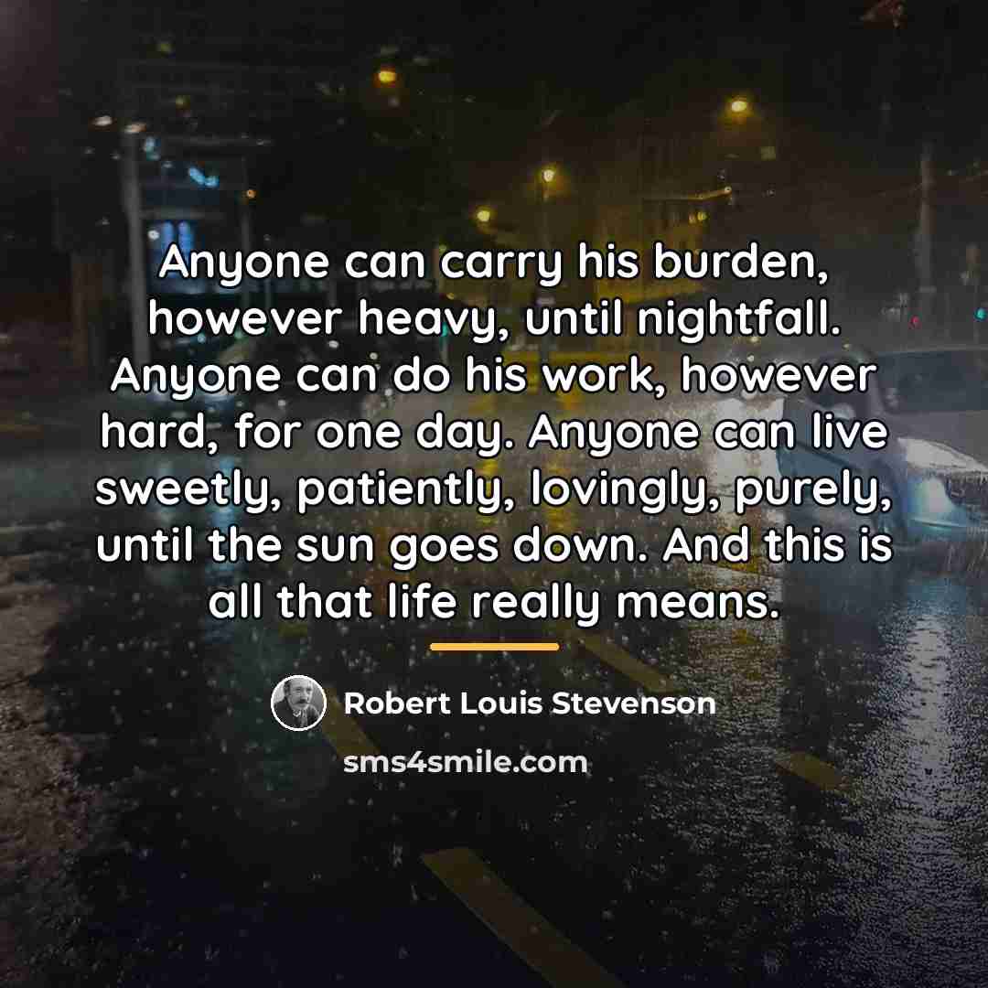 “Anyone can carry his burden, however heavy, until nightfall. Anyone…” quote by Robert Louis Stevenson