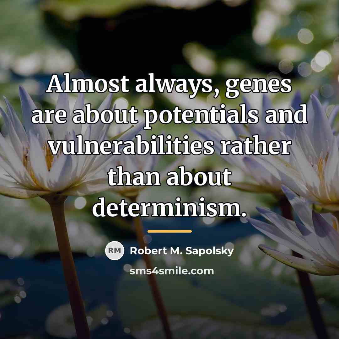 “Almost always, genes are about potentials and vulnerabilities rather than…” quote by Robert M. Sapolsky