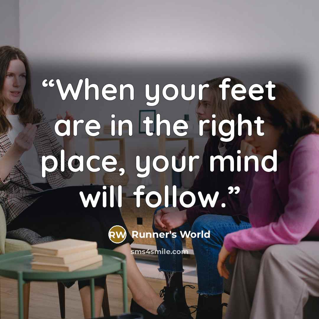 “When your feet are in the right place, your mind will follow.” quote by Runner's World