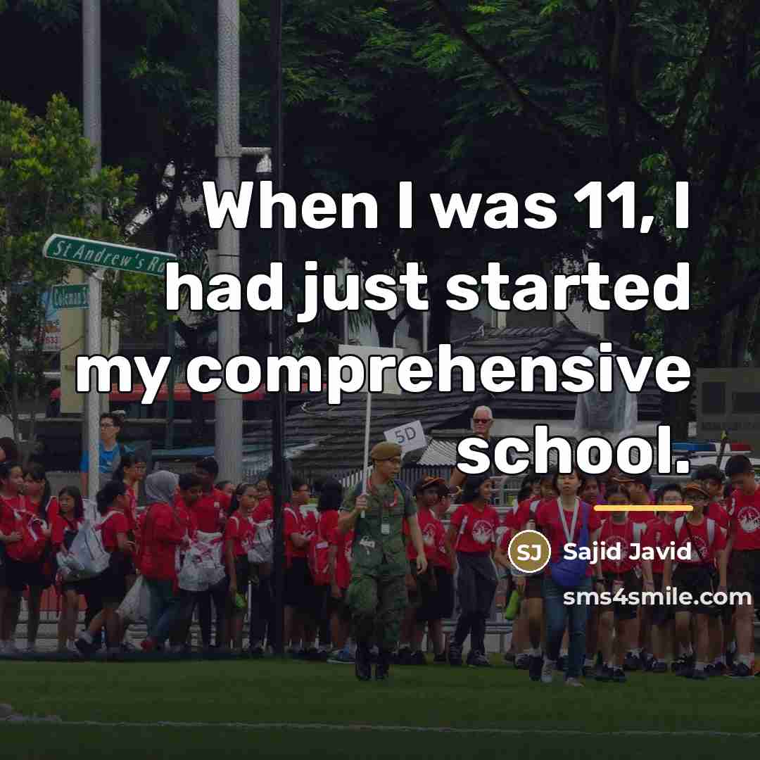 “When I was 11, I had just started my comprehensive…” quote by Sajid Javid