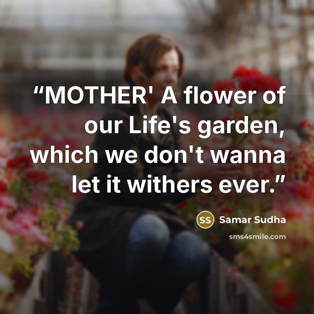 “MOTHER' A flower of our Life's garden, which we don't wanna let it withers ever.” quote by Samar Sudha