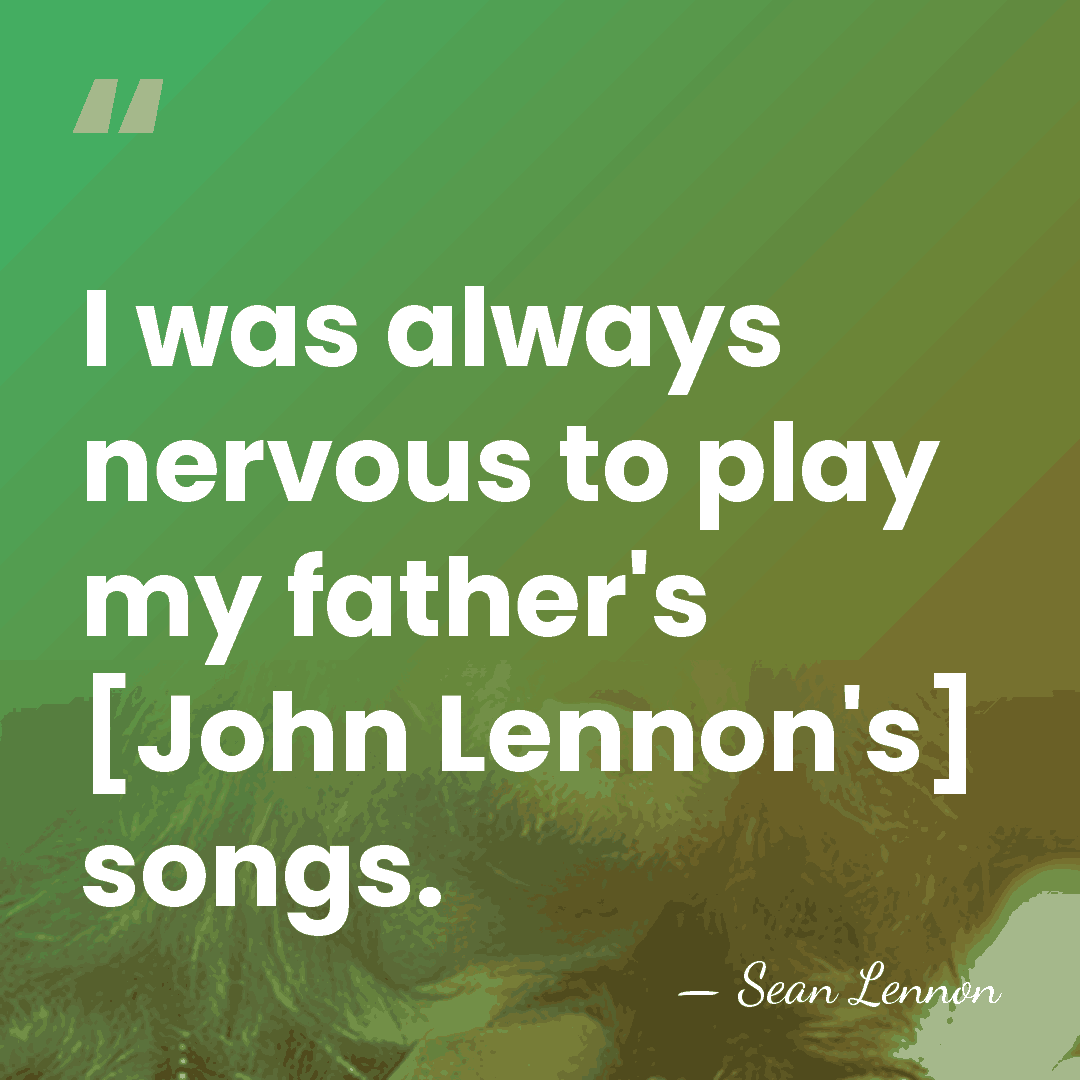 I was always nervous to play my father's [John Lennon's] songs. - Sean Lennon