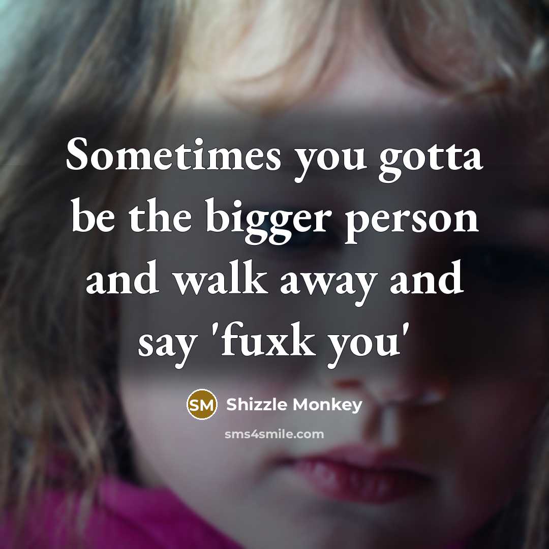 “Sometimes you gotta be the bigger person and walk away…” quote by Shizzle Monkey