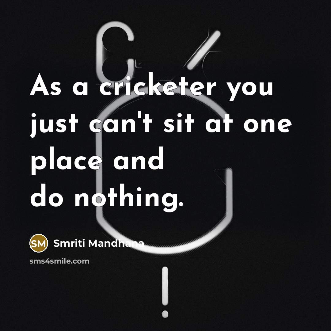 “As a cricketer you just can't sit at one place and do nothing.” quote by Smriti Mandhana