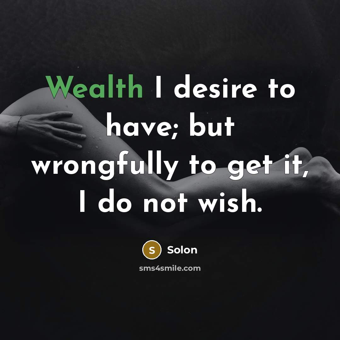 “Wealth I desire to have; but wrongfully to get it,…” quote by Solon