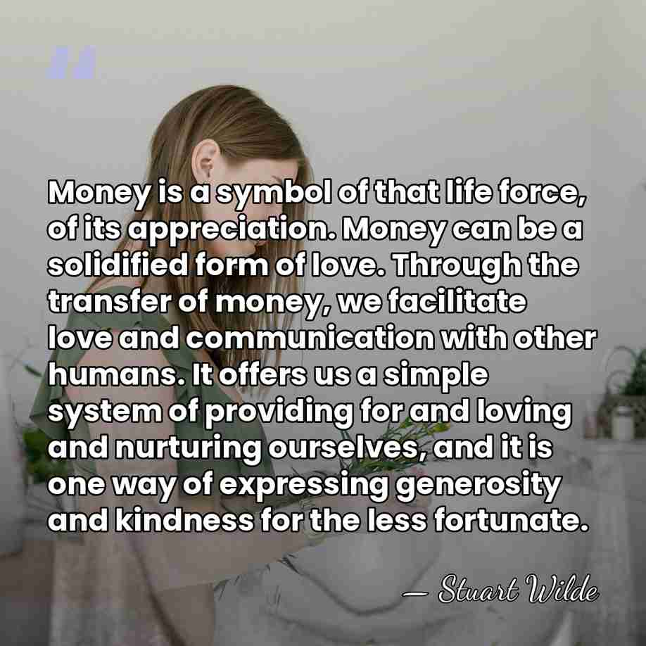 Money is a symbol of that life force, of its appreciation. Money&hellip; - Stuart Wilde