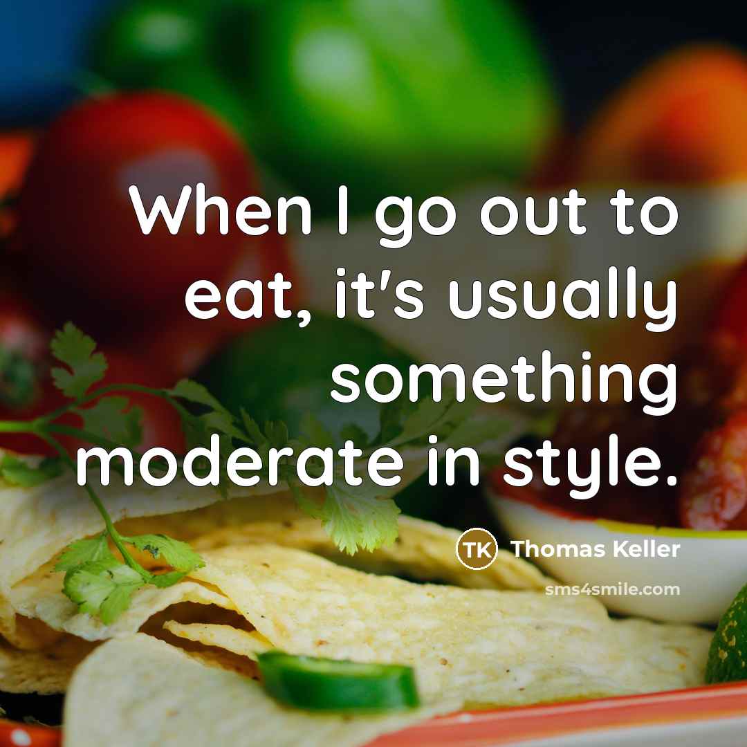 “When I go out to eat, it's usually something moderate in style.” quote by Thomas Keller