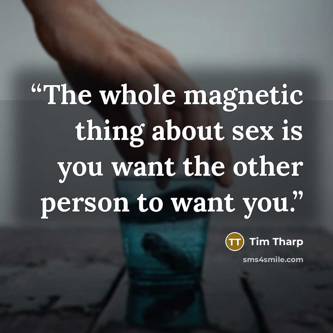 “The whole magnetic thing about sex is you want the other person to want you.” quote by Tim Tharp