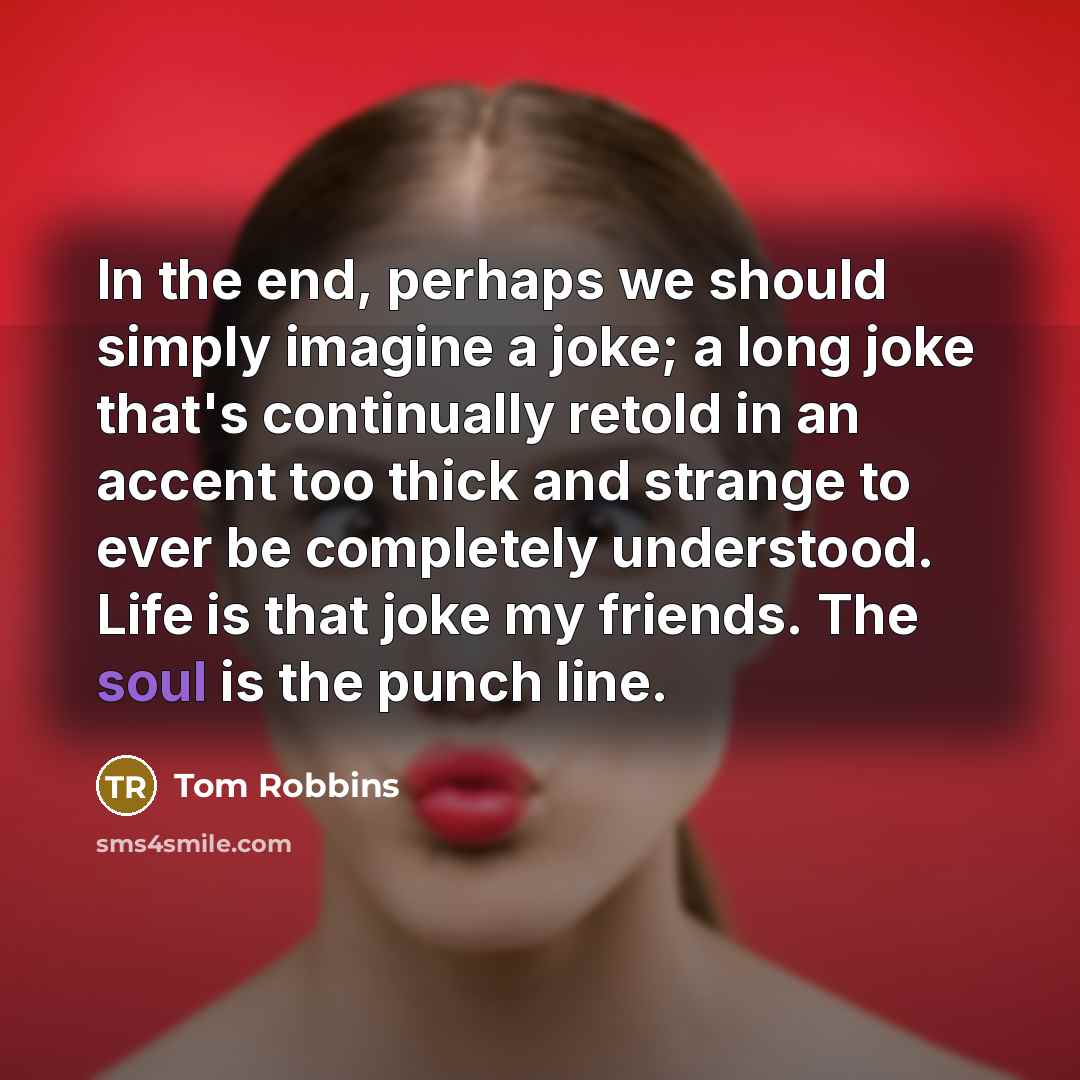 “In the end, perhaps we should simply imagine a joke;…” quote by Tom Robbins
