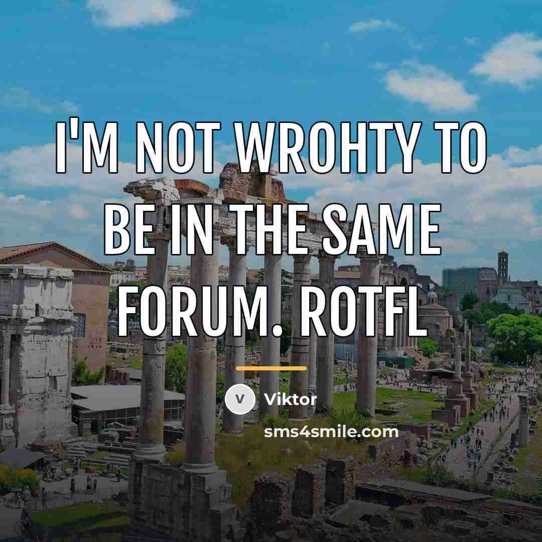 “I'm not wrohty to be in the same forum. ROTFL…” quote by Viktor