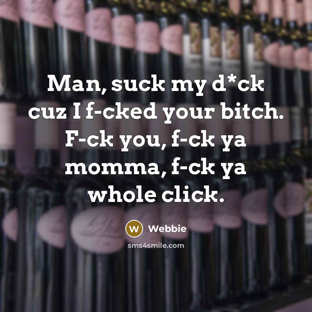 “Man, suck my d*ck cuz I f-cked your bitch. F-ck you, f-ck ya momma, f-ck ya whole click.” quote by Webbie