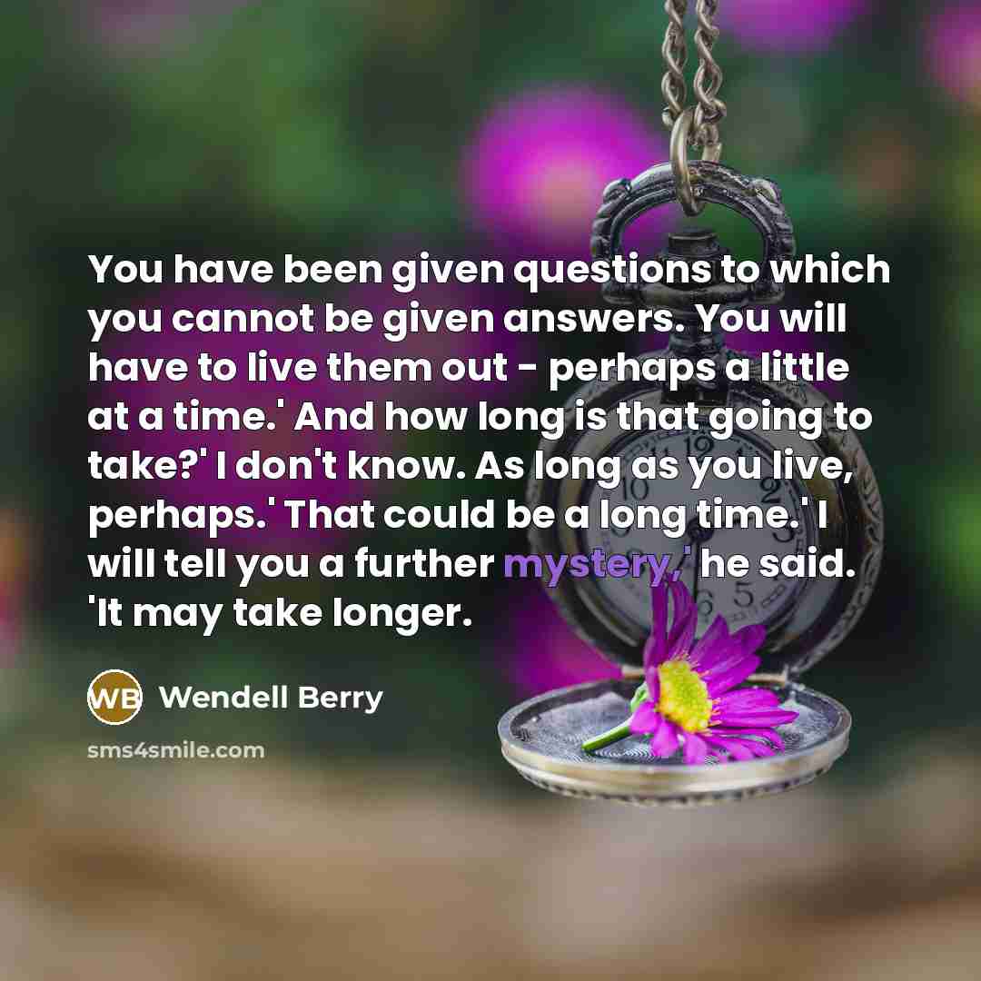 “You have been given questions to which you cannot be…” quote by Wendell Berry