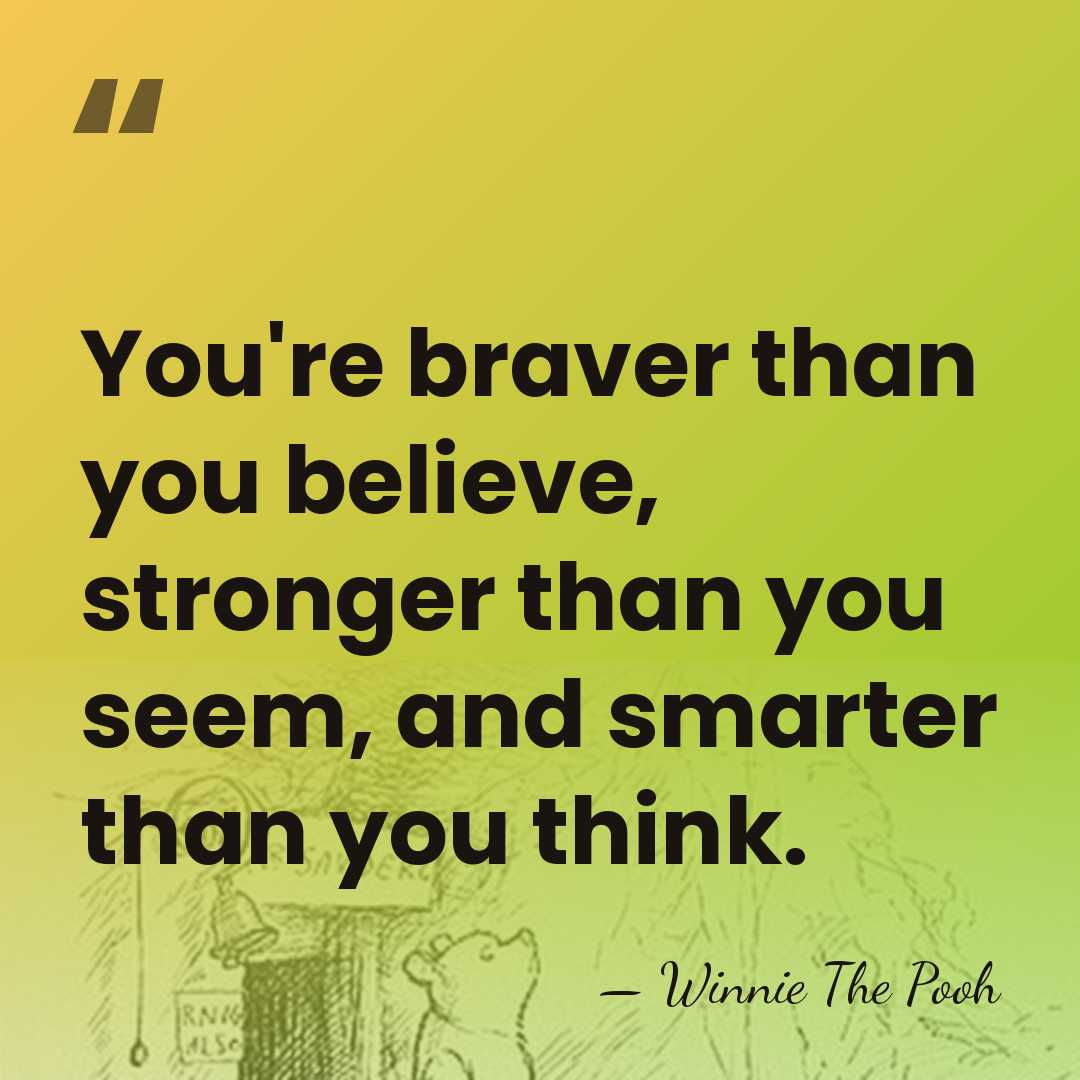 You're braver than you believe, stronger than you seem, and smarter than&hellip; - Winnie The Pooh