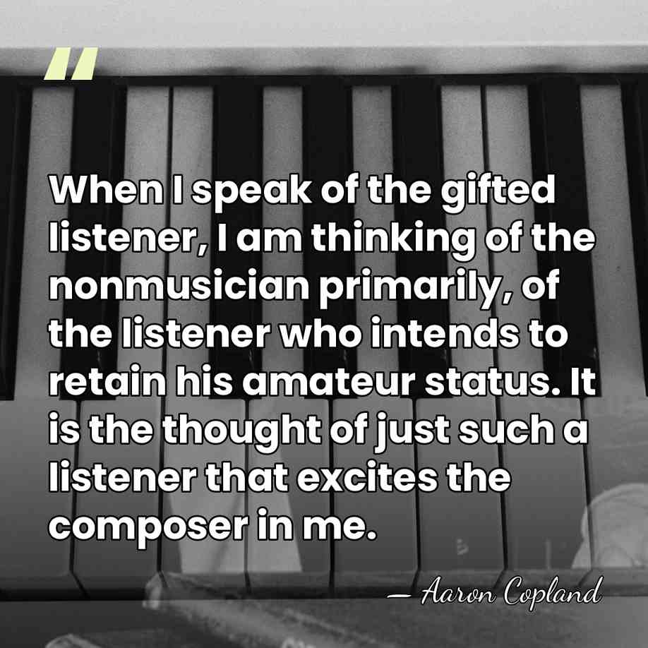 When I speak of the gifted listener, I am thinking of the&hellip; - Aaron Copland