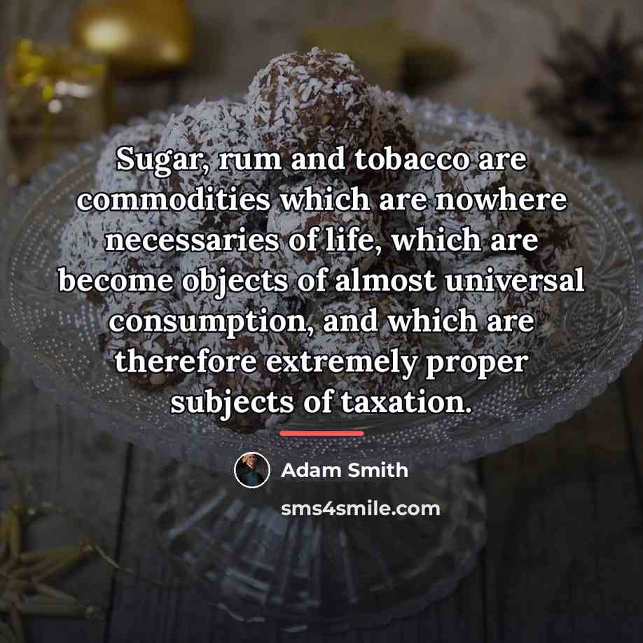 “Sugar, rum and tobacco are commodities which are nowhere necessaries…” quote by Adam Smith