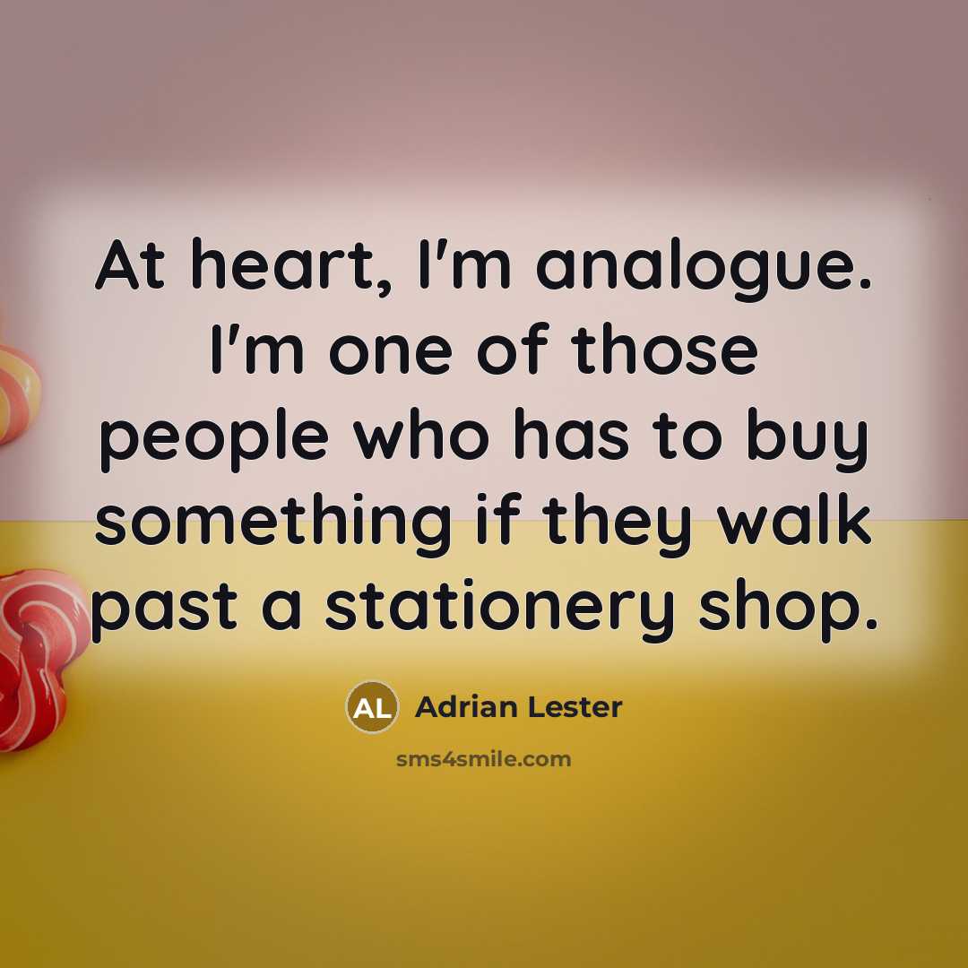“At heart, I'm analogue. I'm one of those people who has to buy something if they walk past a stationery shop.” quote by Adrian Lester