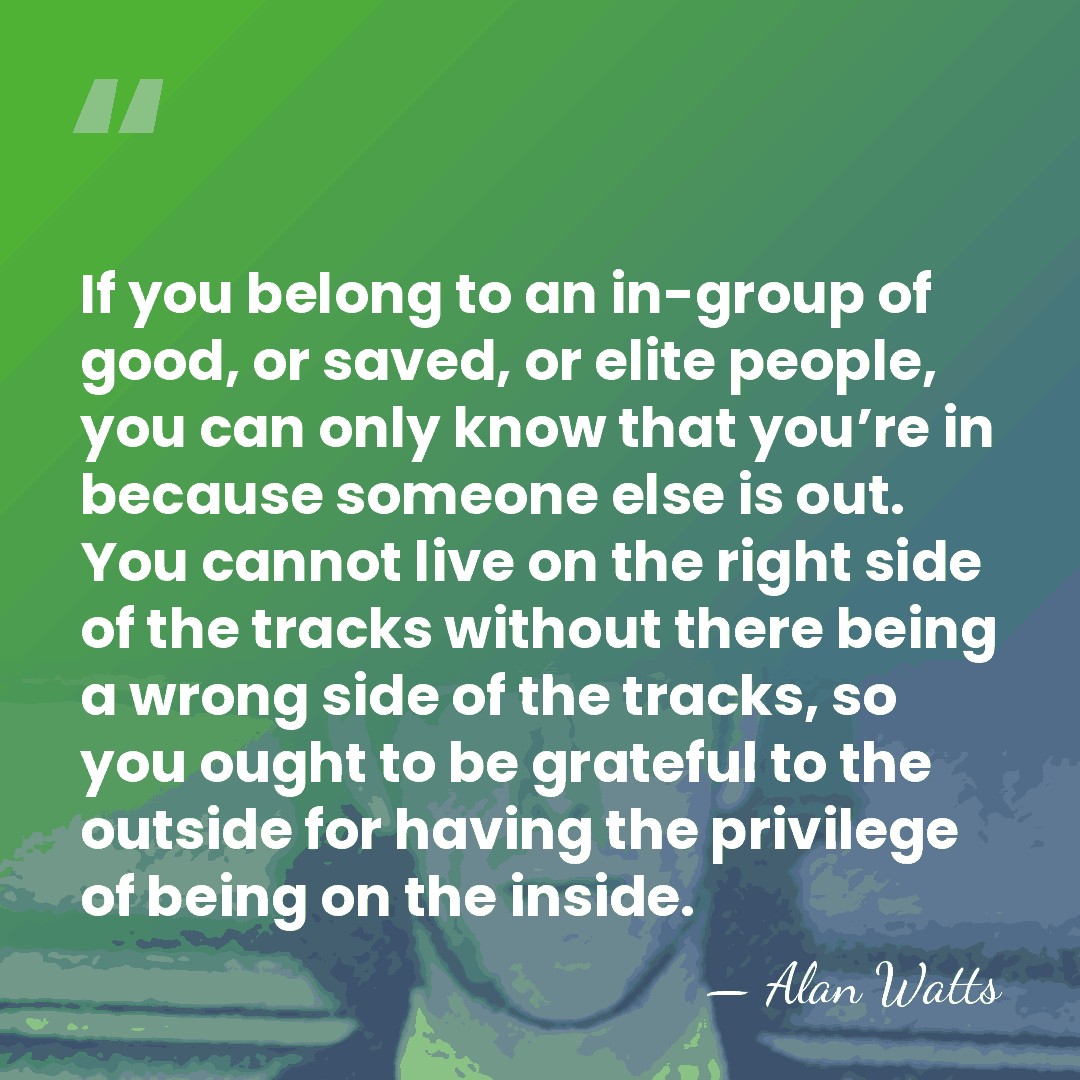 If you belong to an in-group of good, or saved, or elite&hellip; - Alan Watts