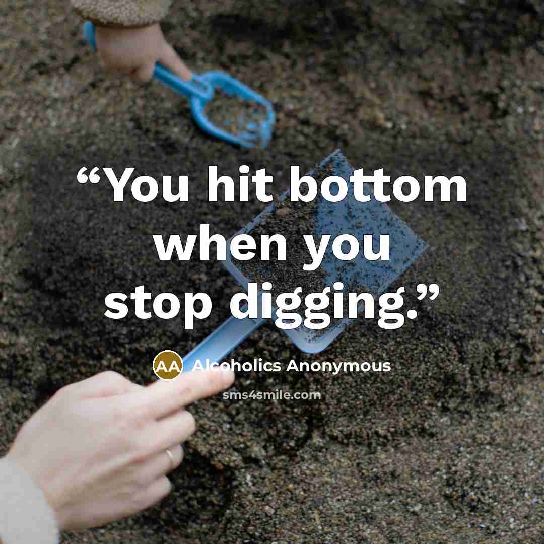 “You hit bottom when you stop digging.” quote by Alcoholics Anonymous