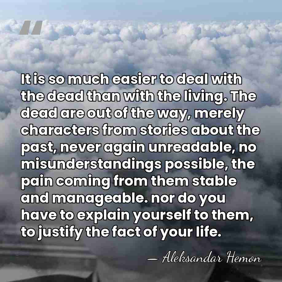 It is so much easier to deal with the dead than with&hellip; - Aleksandar Hemon