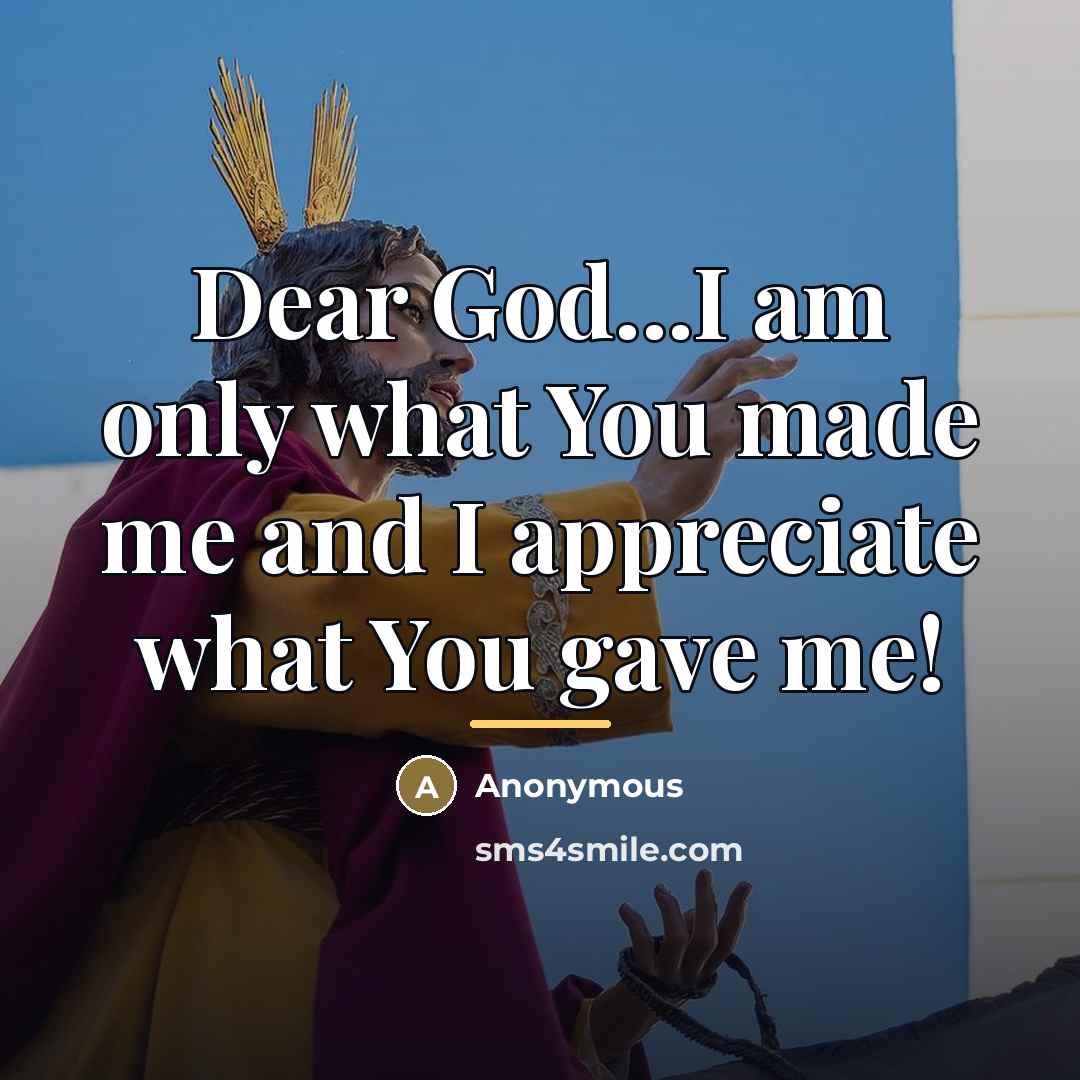 “Dear God...I am only what You made me and I…” quote by Anonymous