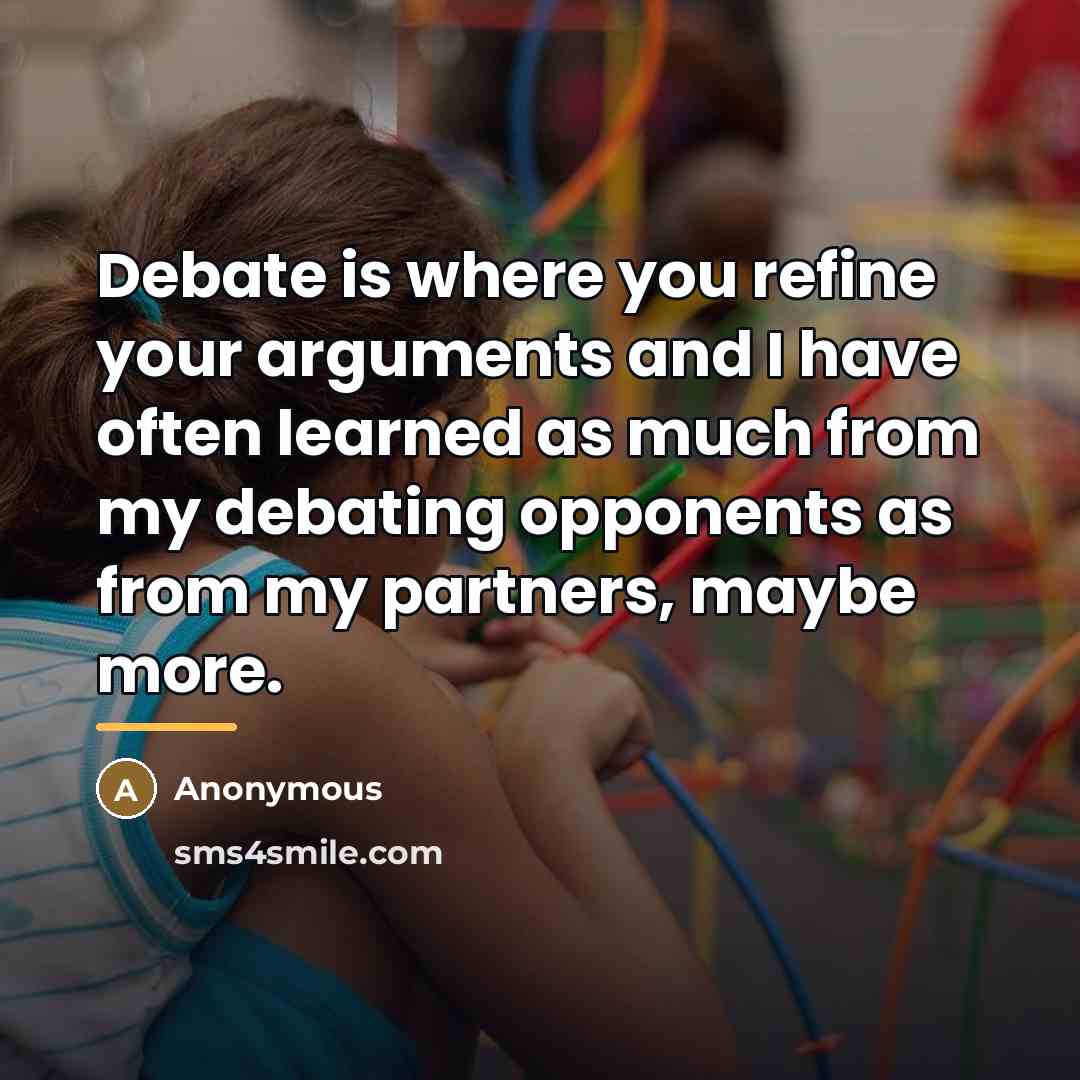“Debate is where you refine your arguments and I have…” quote by Anonymous