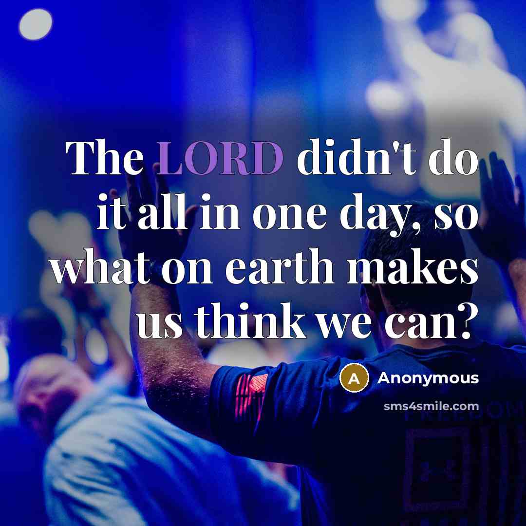 “The LORD didn't do it all in one day, so…” quote by Anonymous