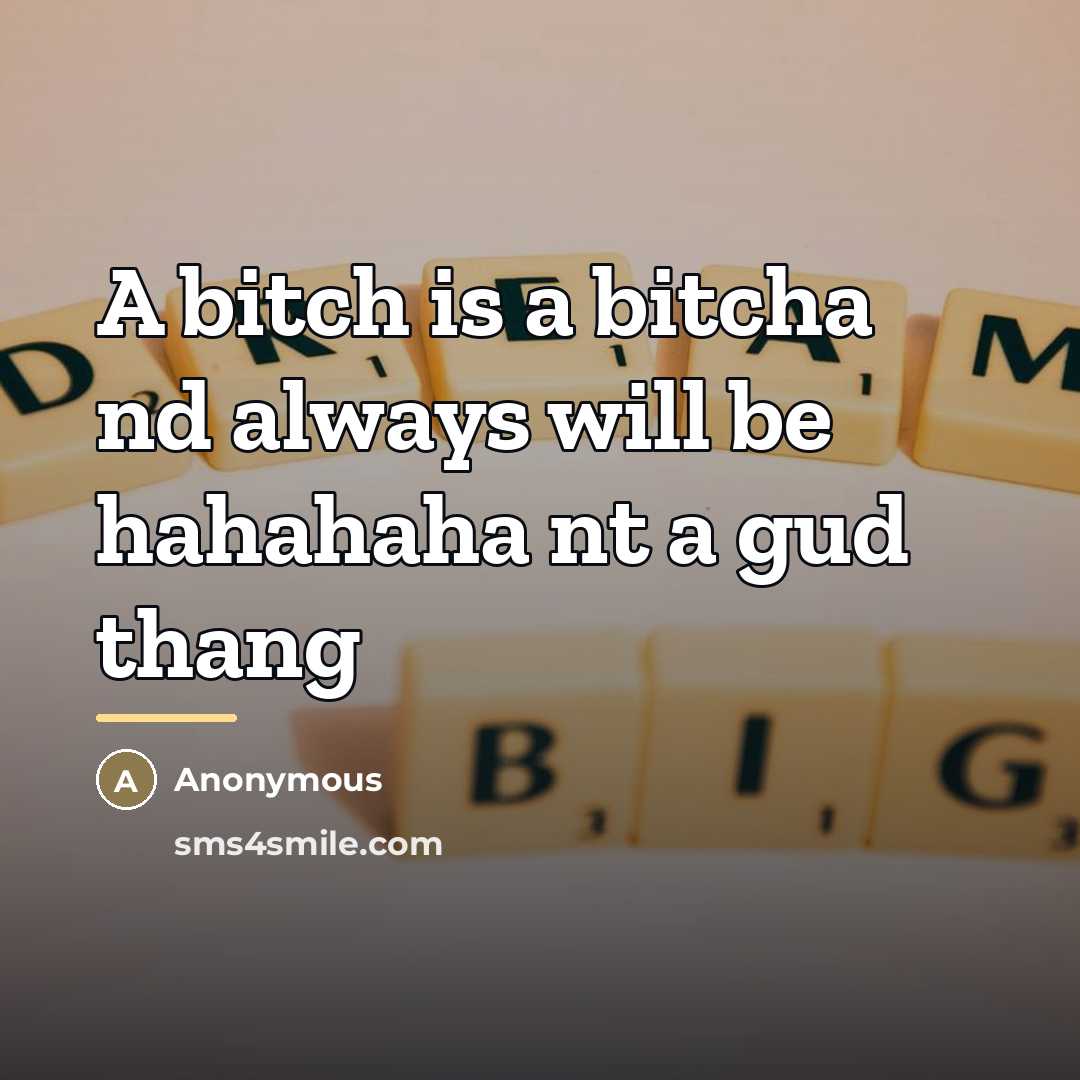 “A bitch is a bitcha nd always will be hahahaha…” quote by Anonymous