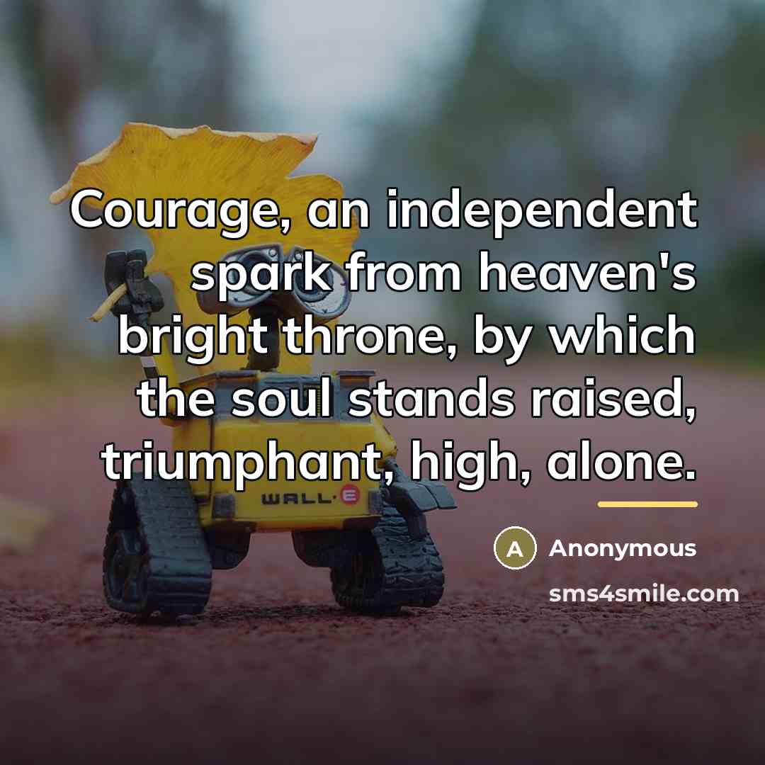 “Courage, an independent spark from heaven's bright throne, by which…” quote by Anonymous