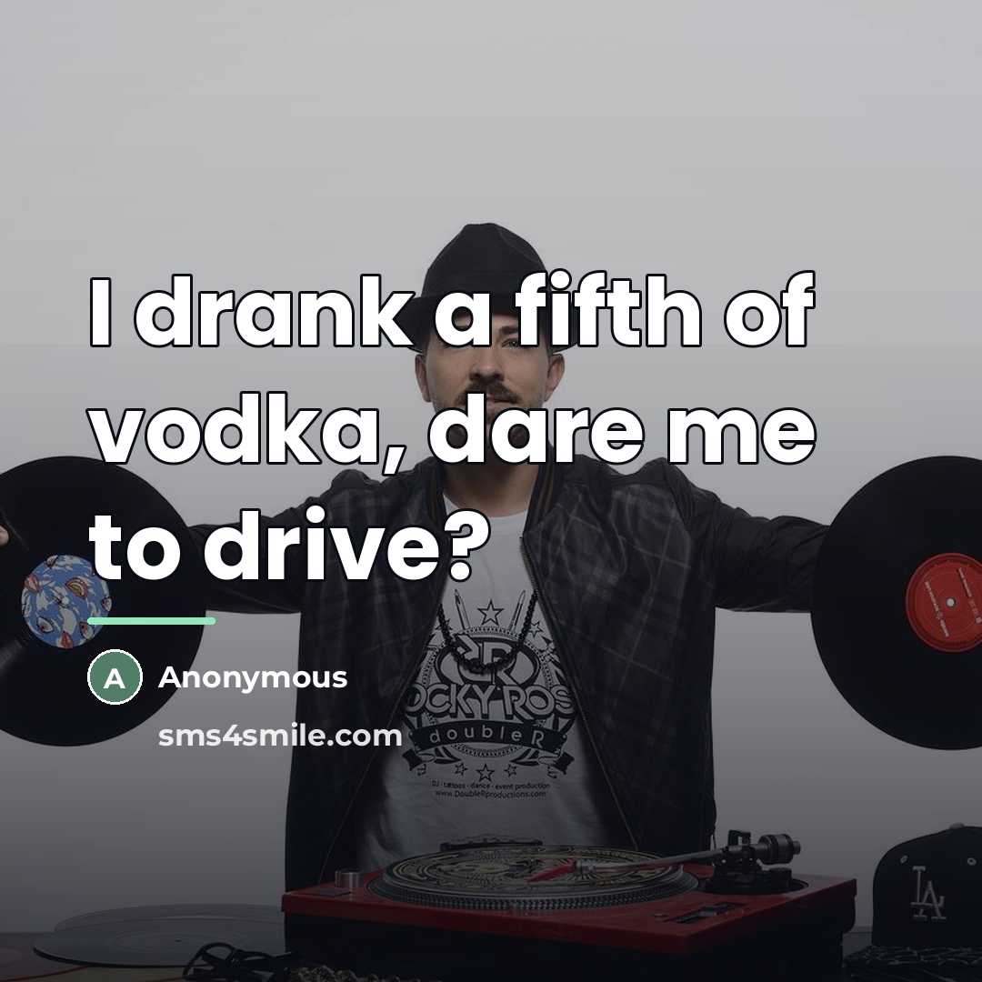 “I drank a fifth of vodka, dare me to drive?…” quote by Anonymous