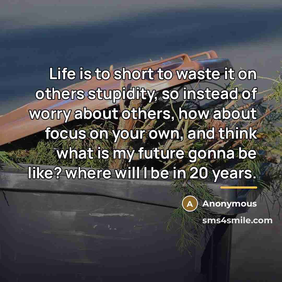 “Life is to short to waste it on others stupidity,…” quote by Anonymous