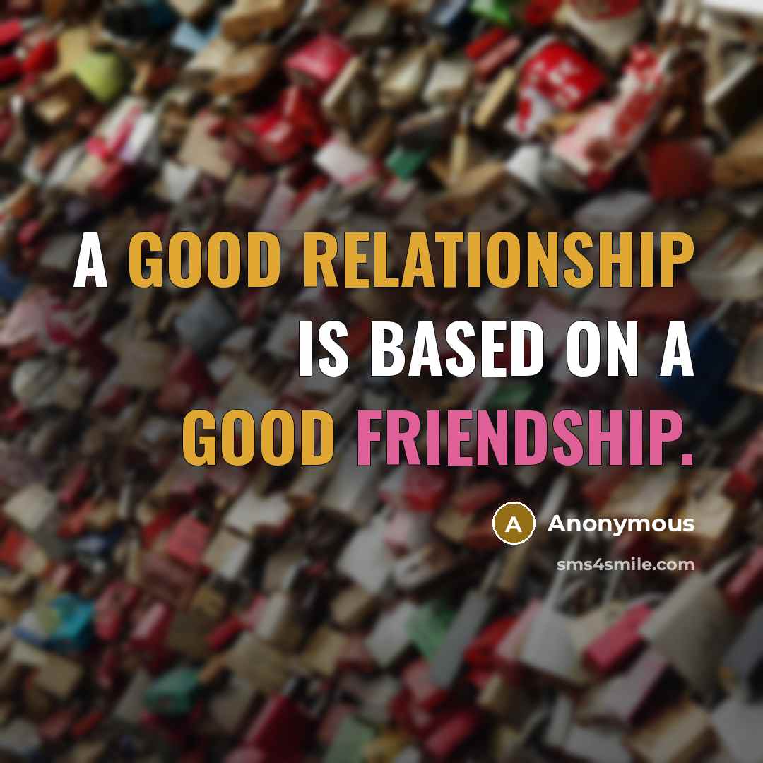 “A good relationship is based on a good friendship.” quote by Anonymous