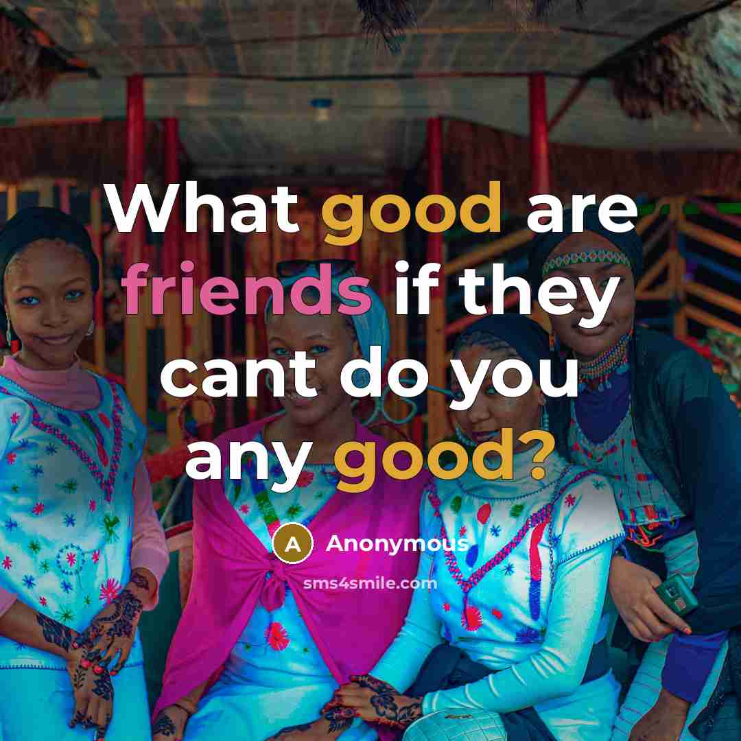 “What good are friends if they cant do you any good?” quote by Anonymous