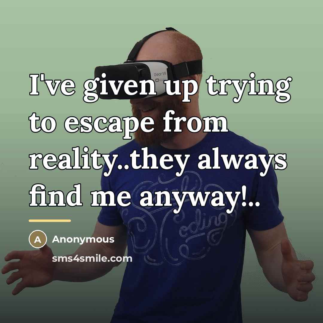 “I've given up trying to escape from reality..they always find…” quote by Anonymous