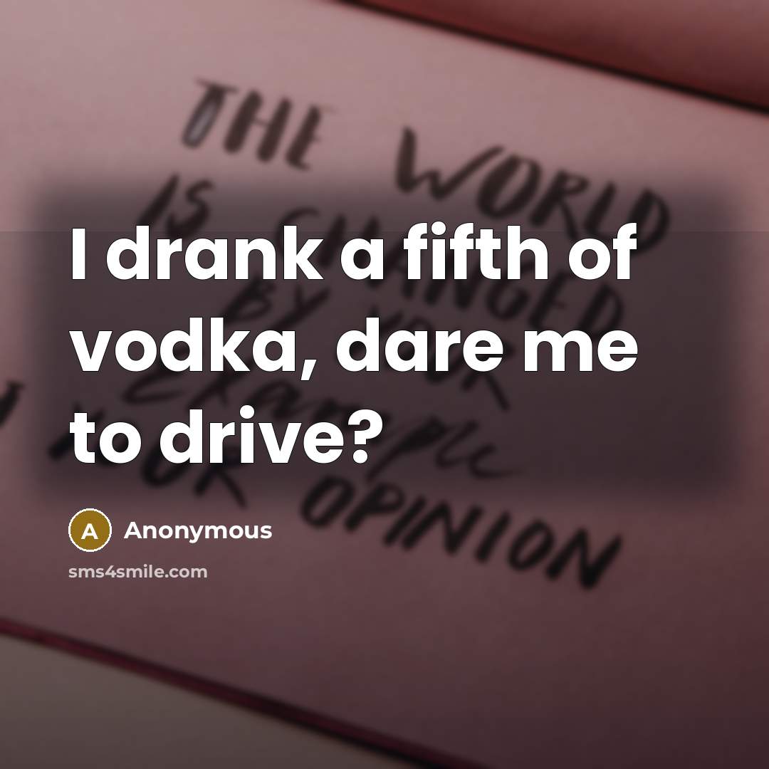 “I drank a fifth of vodka, dare me to drive?” quote by Anonymous