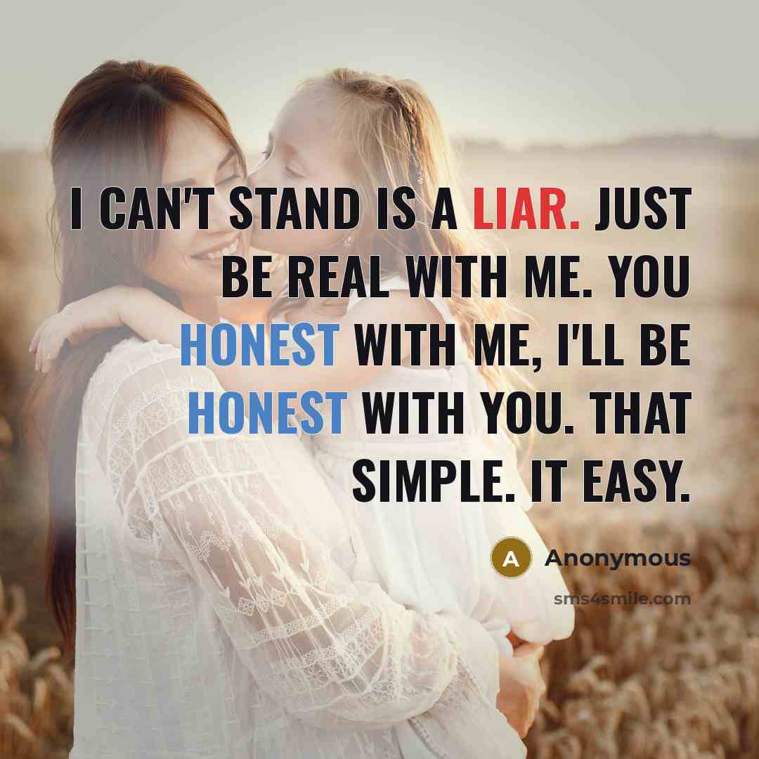 “I can't stand is a liar. Just be real with me. You honest with me, I'll be honest with you. That simple. It easy.” quote by Anonymous