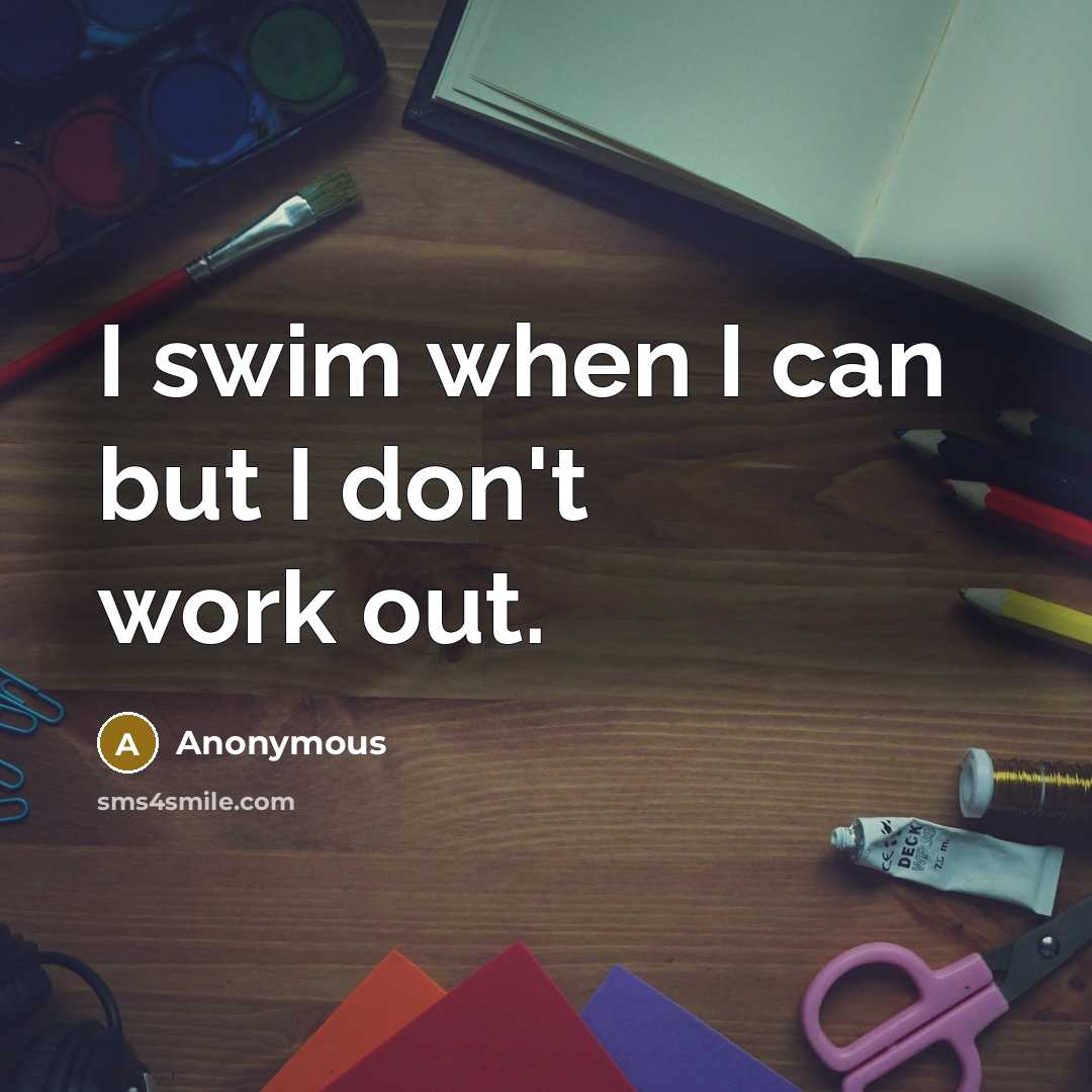 “I swim when I can but I don't work out.…” quote by Anonymous
